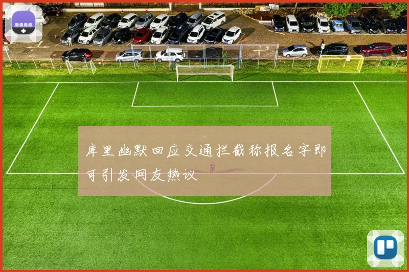 库里幽默回应交通拦截称报名字即可引发网友热议