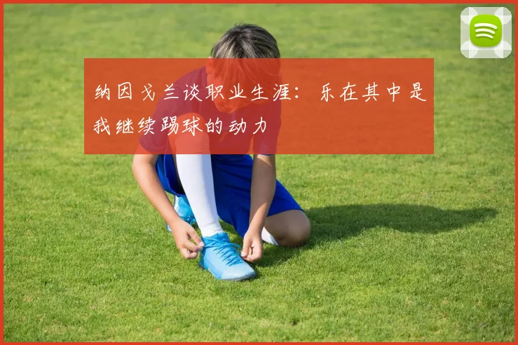 纳因戈兰谈职业生涯：乐在其中是我继续踢球的动力
