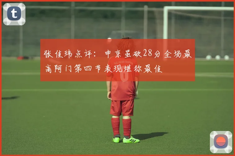 张佳玮点评：申京虽砍28分全场最高阿门第四节表现堪称最佳