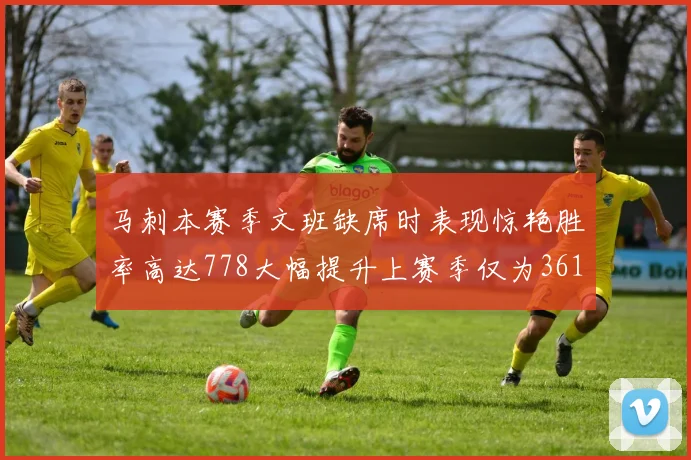 马刺本赛季文班缺席时表现惊艳胜率高达778大幅提升上赛季仅为361