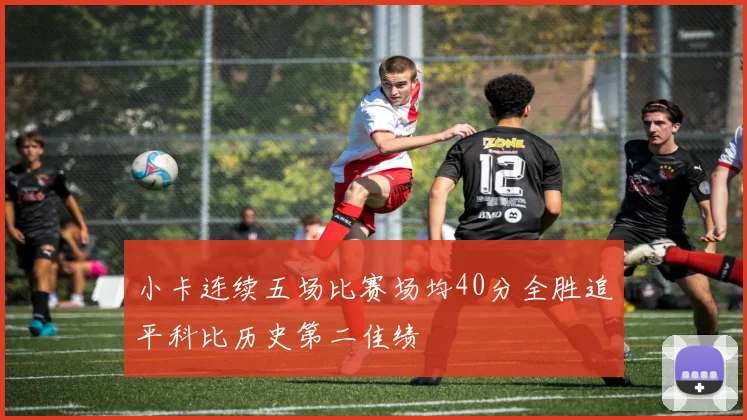 小卡连续五场比赛场均40分全胜追平科比历史第二佳绩