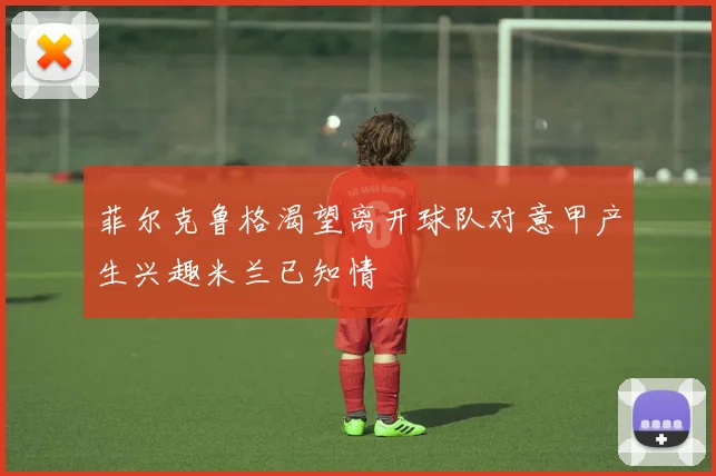 菲尔克鲁格渴望离开球队对意甲产生兴趣米兰已知情