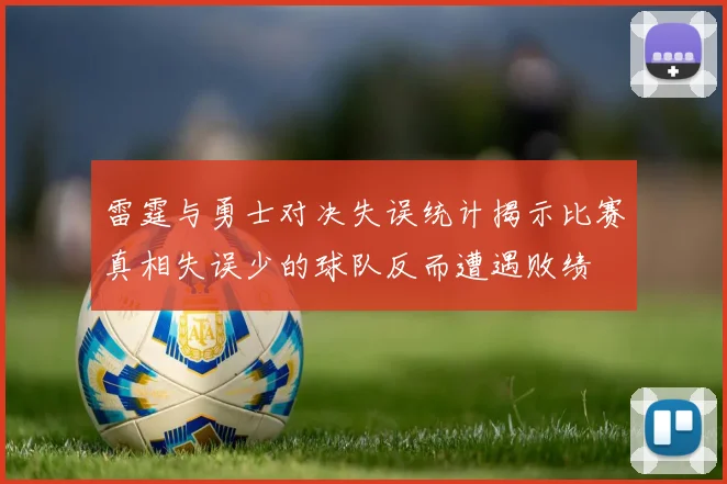 雷霆与勇士对决失误统计揭示比赛真相失误少的球队反而遭遇败绩