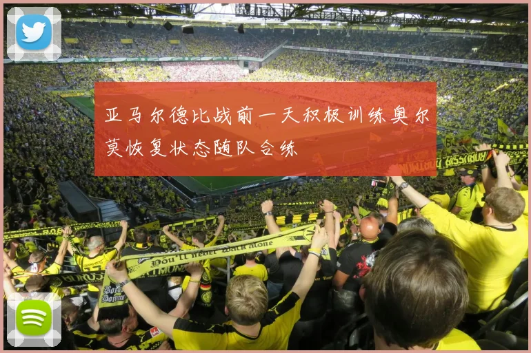 亚马尔德比战前一天积极训练奥尔莫恢复状态随队合练